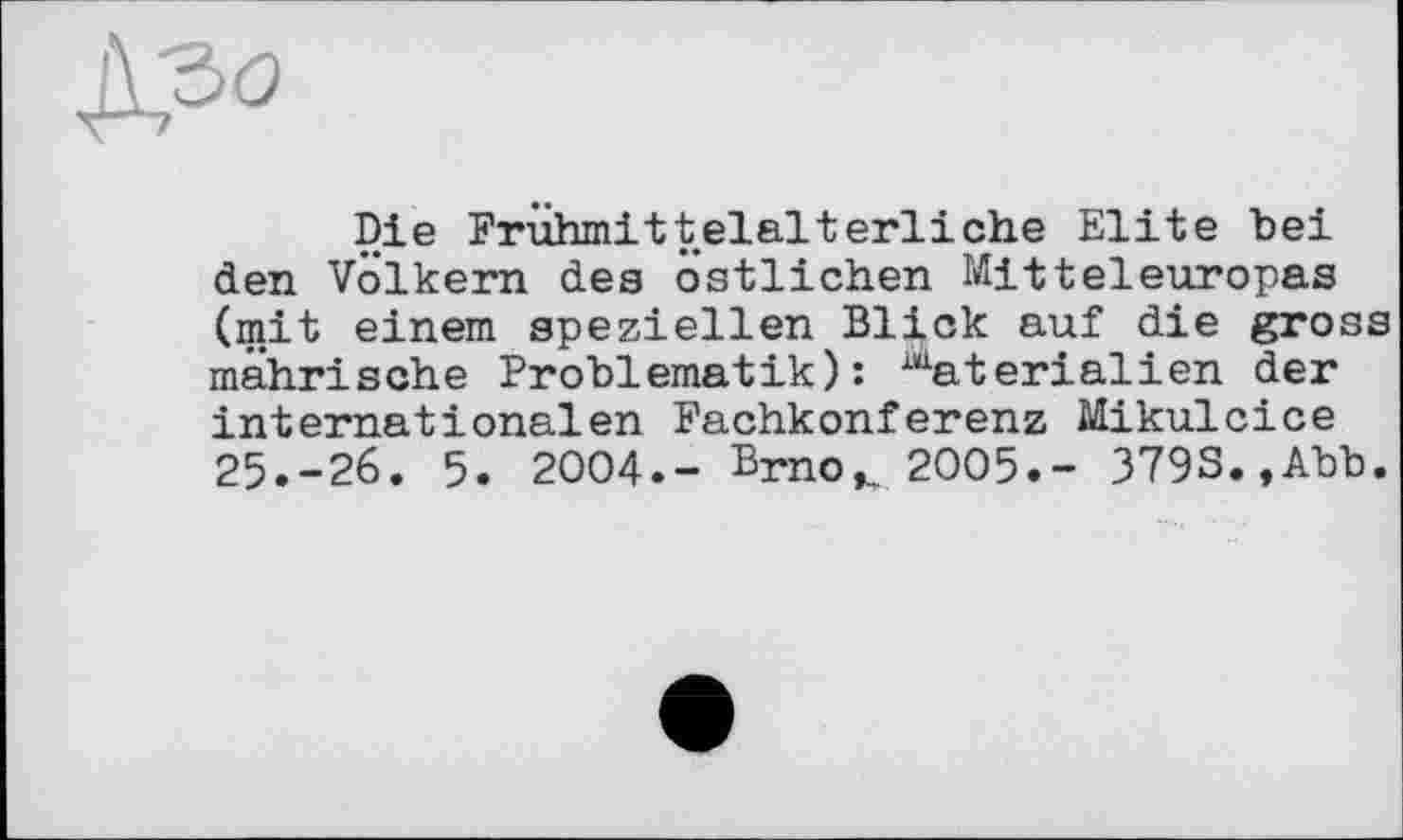 ﻿Die Frühmittelalterliche Elite bei den Völkern des östlichen Mitteleuropas (mit einem speziellen Blick auf die gross mährische Problematik): Materialien der internationalen Fachkonferenz Mikulcice 25.-26. 5. 2004.- Brno,. 2005.- 3798.,Abb.